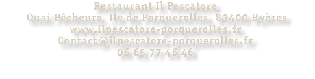 Restaurant Il Pescatore Quai Pêcheurs, Ile de Porquerolles, 83400 Hyères www.ilpescatore-porquerolles.fr Contact@ilpescatore-porquerolles.fr 06 65 77 46 46