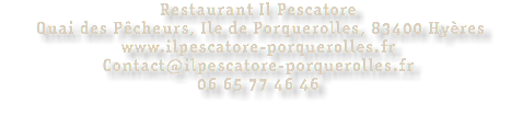 Restaurant Il Pescatore Quai des Pêcheurs, Ile de Porquerolles, 83400 Hyères www.ilpescatore-porquerolles.fr Contact@ilpescatore-porquerolles.fr 06 65 77 46 46